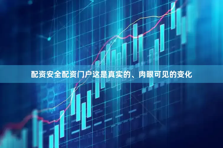 配资安全配资门户这是真实的、肉眼可见的变化