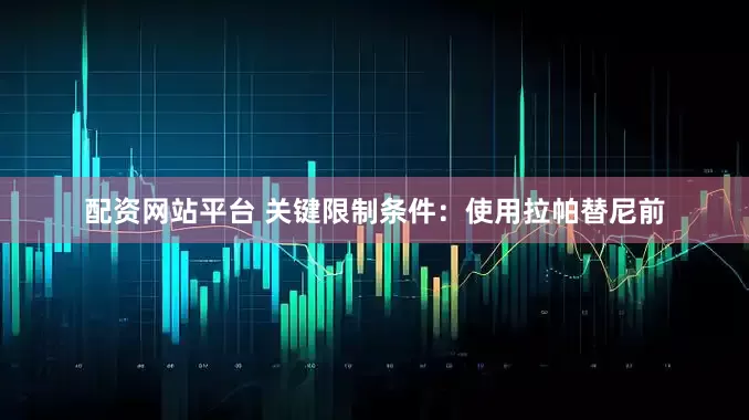 配资网站平台 关键限制条件：使用拉帕替尼前
