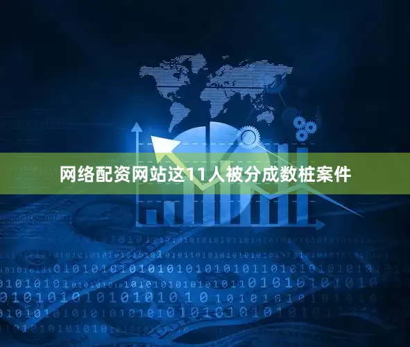 网络配资网站这11人被分成数桩案件