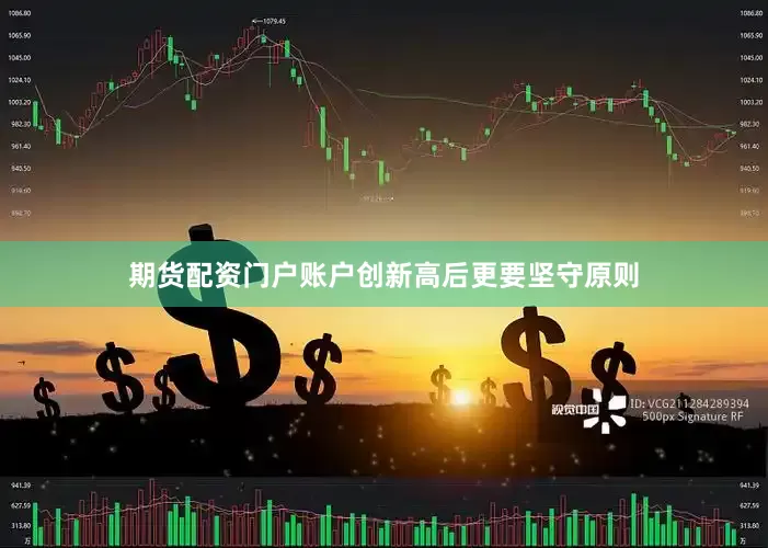 期货配资门户账户创新高后更要坚守原则