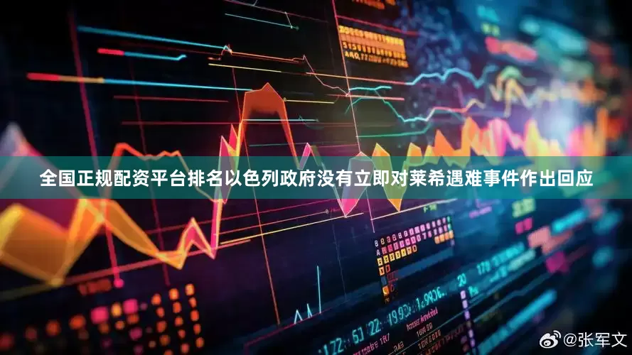 全国正规配资平台排名以色列政府没有立即对莱希遇难事件作出回应