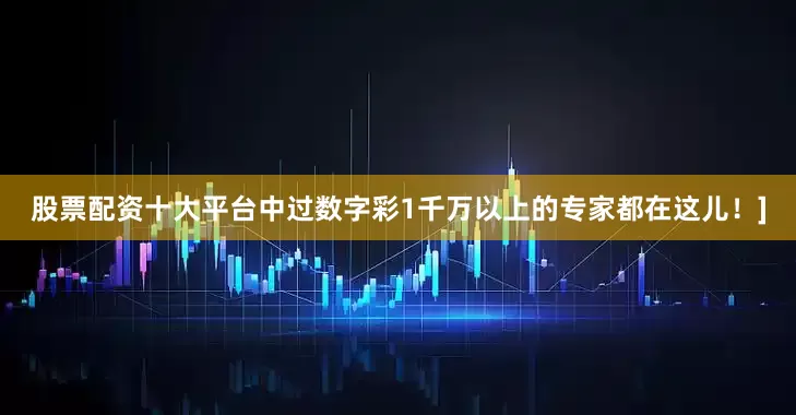 股票配资十大平台中过数字彩1千万以上的专家都在这儿！]