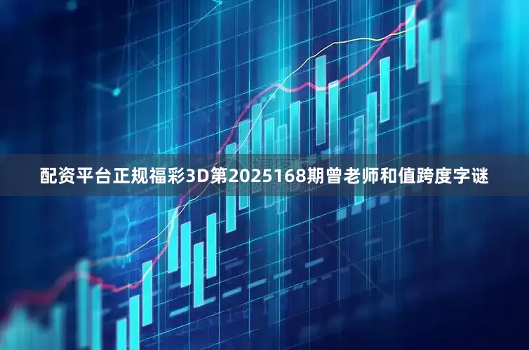 配资平台正规福彩3D第2025168期曾老师和值跨度字谜