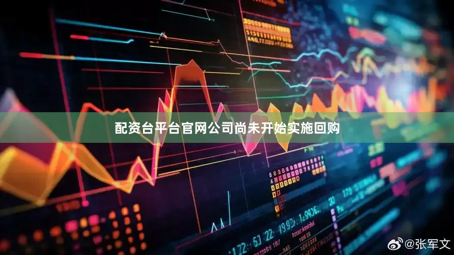 配资台平台官网公司尚未开始实施回购