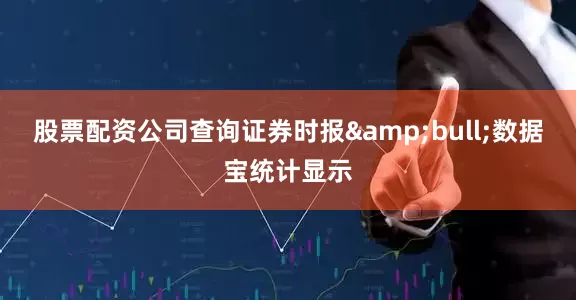 股票配资公司查询证券时报&bull;数据宝统计显示