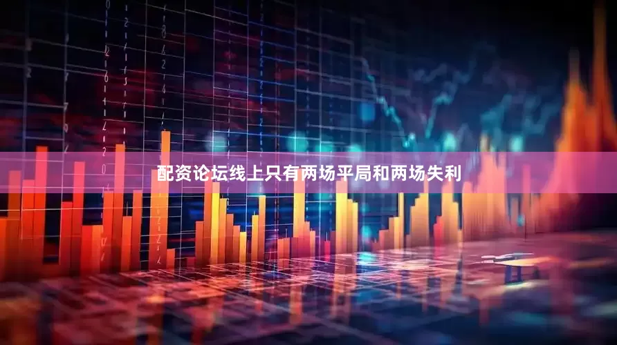 配资论坛线上只有两场平局和两场失利