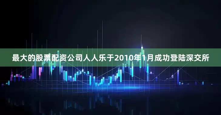 最大的股票配资公司人人乐于2010年1月成功登陆深交所