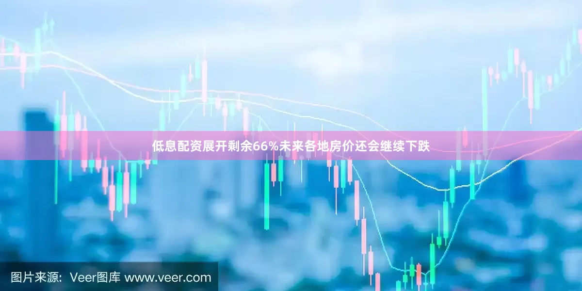 低息配资展开剩余66%未来各地房价还会继续下跌