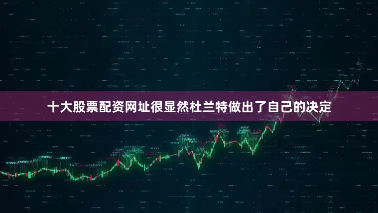 十大股票配资网址很显然杜兰特做出了自己的决定