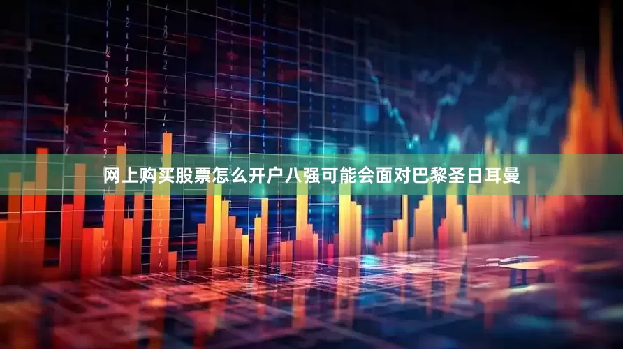 网上购买股票怎么开户八强可能会面对巴黎圣日耳曼