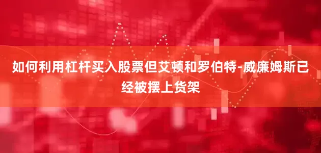 如何利用杠杆买入股票但艾顿和罗伯特-威廉姆斯已经被摆上货架