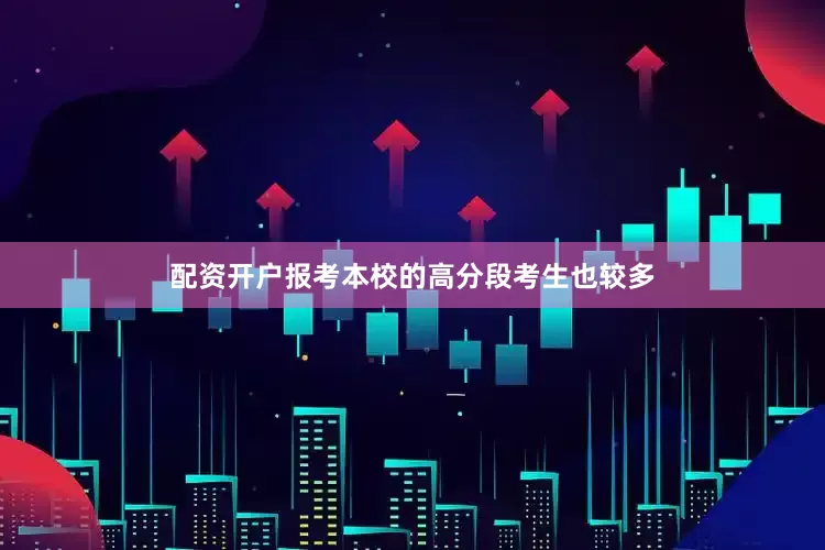 配资开户报考本校的高分段考生也较多