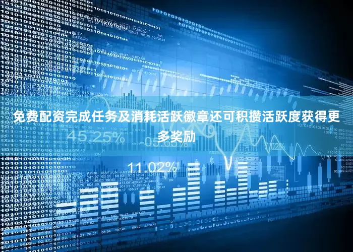 免费配资完成任务及消耗活跃徽章还可积攒活跃度获得更多奖励