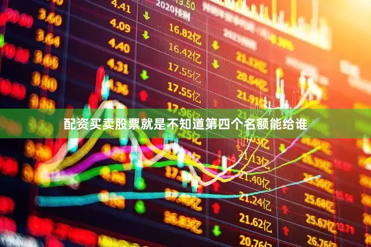 配资买卖股票就是不知道第四个名额能给谁