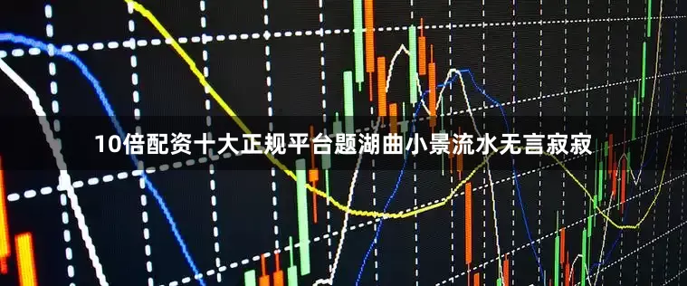 10倍配资十大正规平台题湖曲小景流水无言寂寂