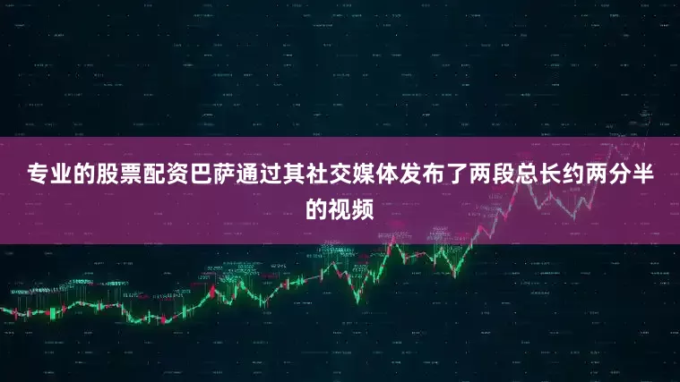 专业的股票配资　　巴萨通过其社交媒体发布了两段总长约两分半的视频