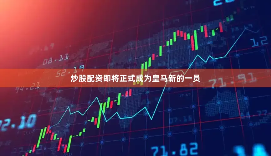 炒股配资即将正式成为皇马新的一员