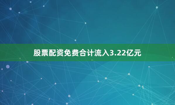 股票配资免费合计流入3.22亿元
