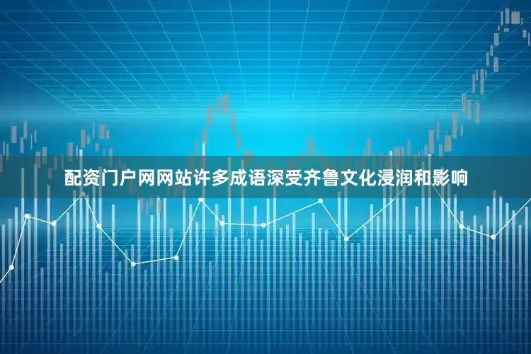 配资门户网网站许多成语深受齐鲁文化浸润和影响
