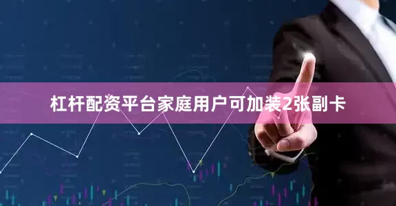 杠杆配资平台家庭用户可加装2张副卡