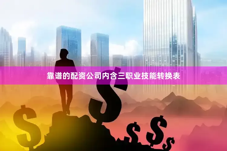 靠谱的配资公司内含三职业技能转换表