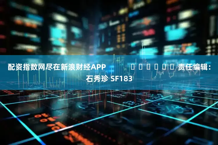 配资指数网尽在新浪财经APP            						责任编辑：石秀珍 SF183