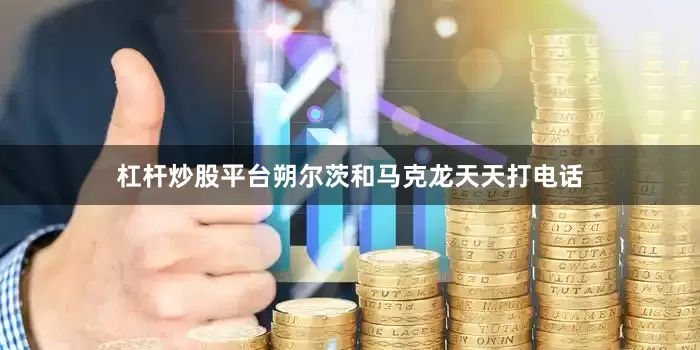 杠杆炒股平台朔尔茨和马克龙天天打电话