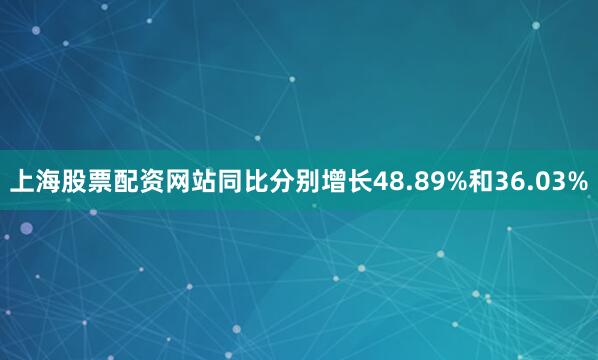 上海股票配资网站同比分别增长48.89%和36.03%