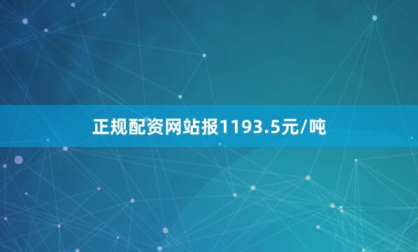 正规配资网站报1193.5元/吨