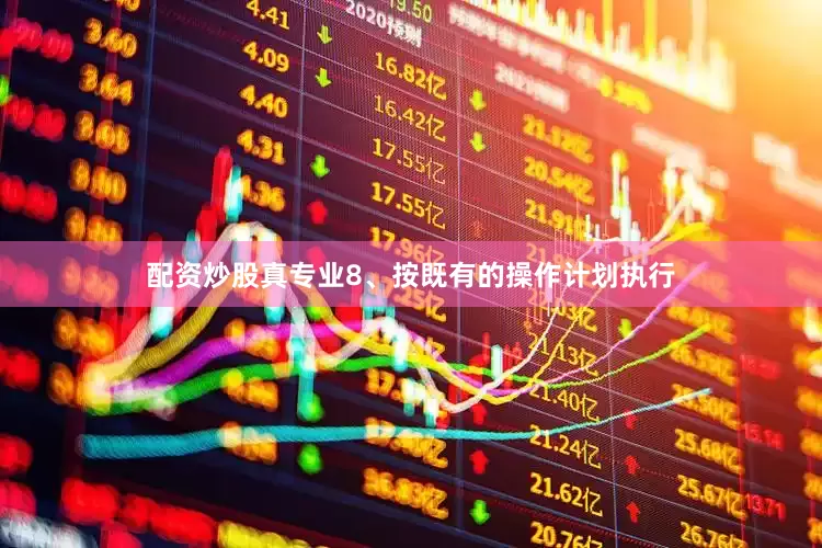 配资炒股真专业8、按既有的操作计划执行