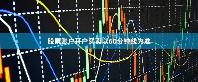 股票账户开户买卖以60分钟线为准