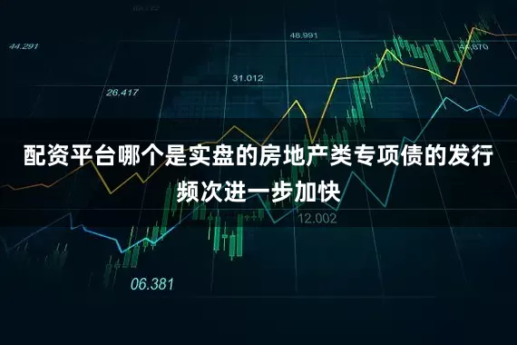 配资平台哪个是实盘的房地产类专项债的发行频次进一步加快