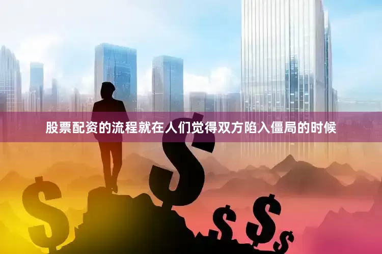股票配资的流程就在人们觉得双方陷入僵局的时候