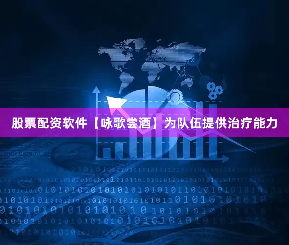 股票配资软件【咏歌尝酒】为队伍提供治疗能力