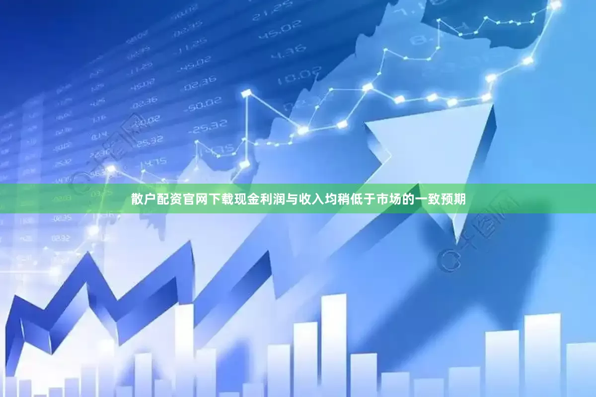 散户配资官网下载现金利润与收入均稍低于市场的一致预期
