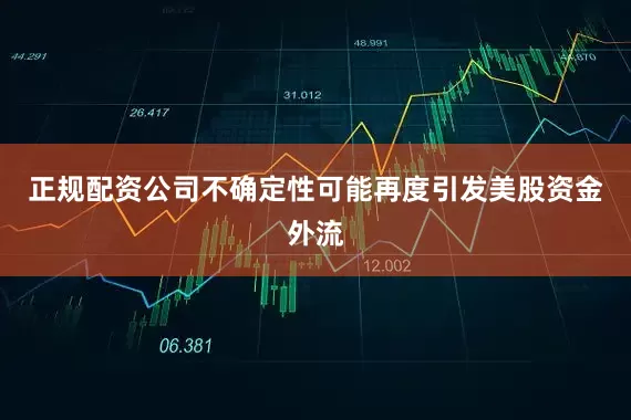 正规配资公司不确定性可能再度引发美股资金外流