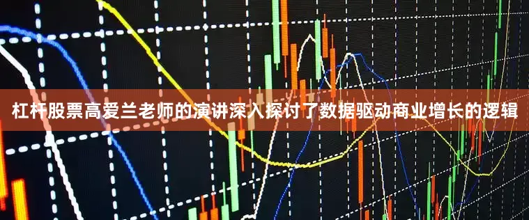 杠杆股票高爱兰老师的演讲深入探讨了数据驱动商业增长的逻辑