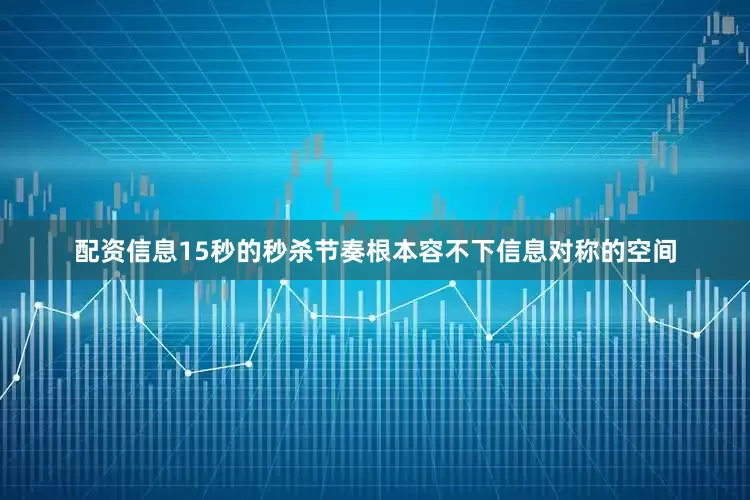 配资信息15秒的秒杀节奏根本容不下信息对称的空间
