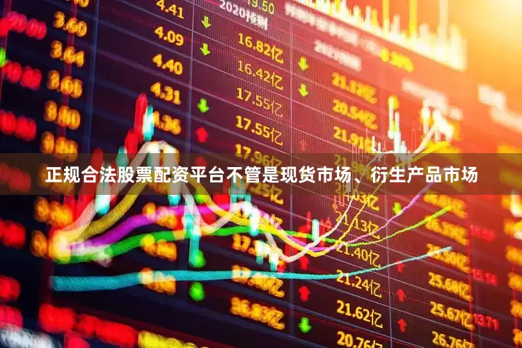 正规合法股票配资平台不管是现货市场、衍生产品市场