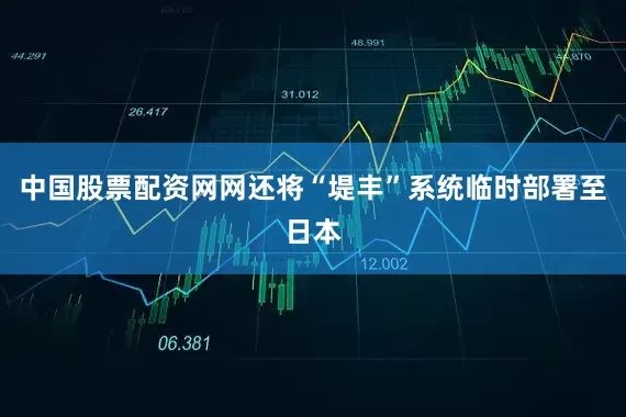 中国股票配资网网还将“堤丰”系统临时部署至日本