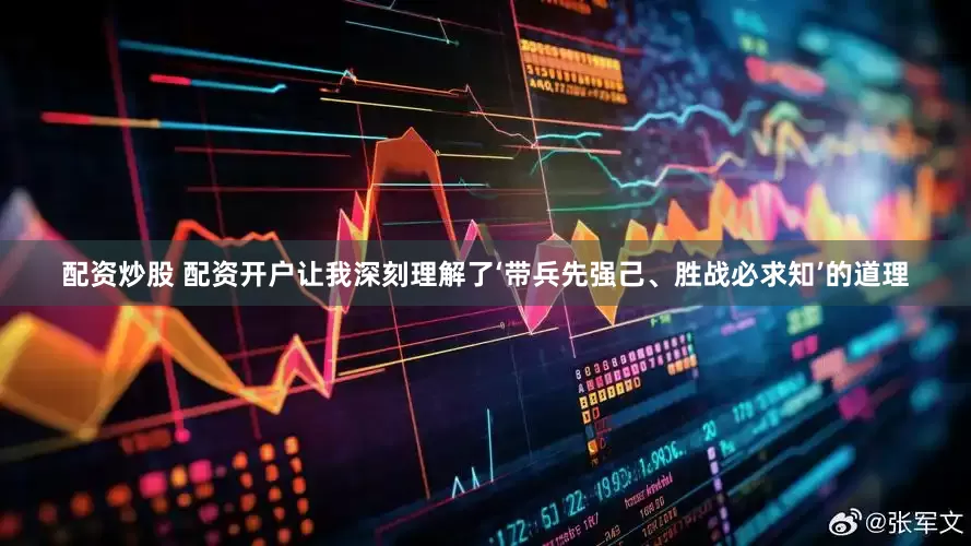 配资炒股 配资开户让我深刻理解了‘带兵先强己、胜战必求知’的道理