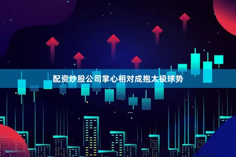 配资炒股公司掌心相对成抱太极球势