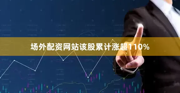 场外配资网站该股累计涨超110%